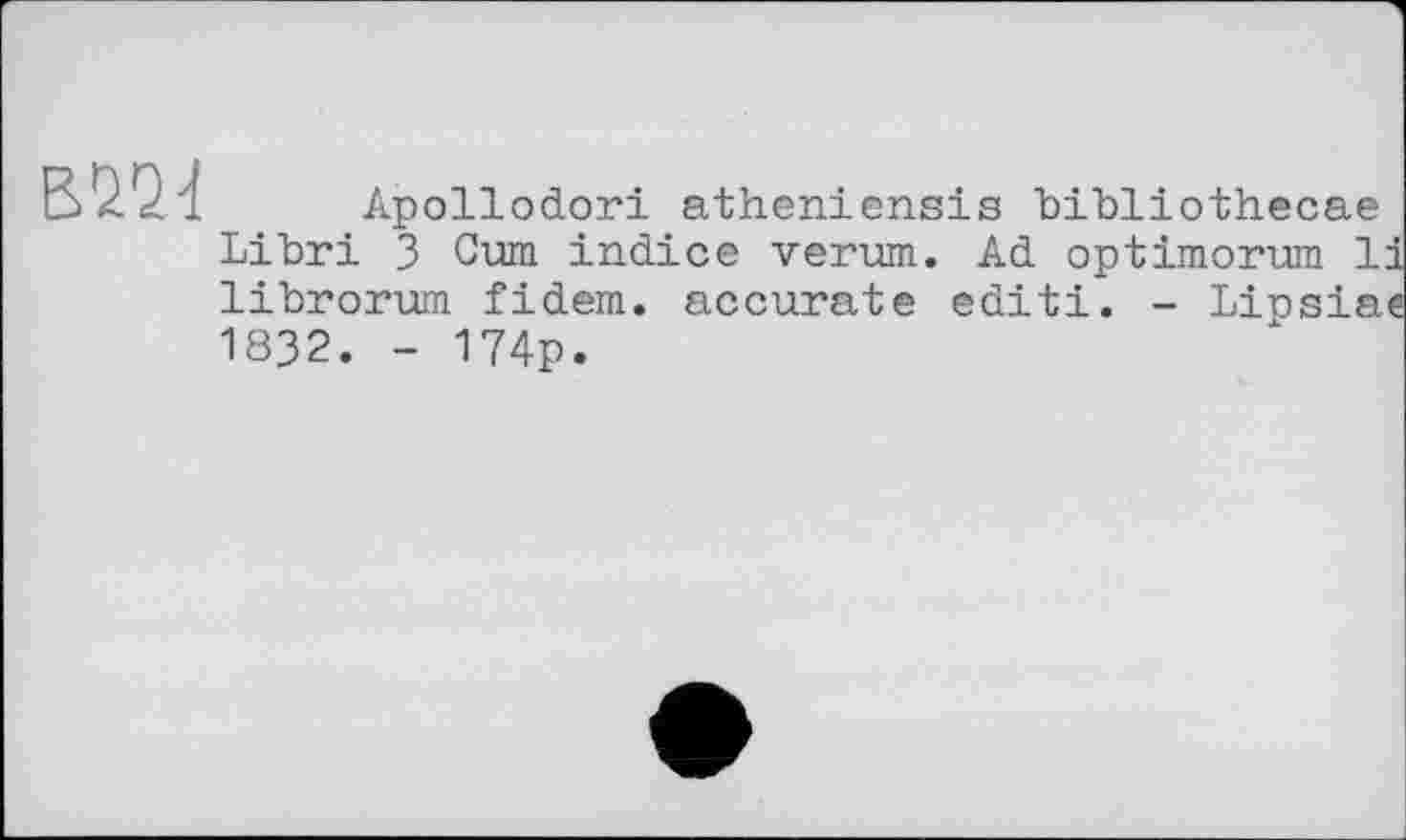 ﻿
Apollodori atheniensis bibliothecae Libri 3 Cum indice verum. Ad optimorum 11 librorum fidem. accurate editi. - Linsiae 1832. - 174p.